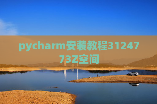 pycharm安装教程3124773Z空间 pycharm安装教程3124773Z空间